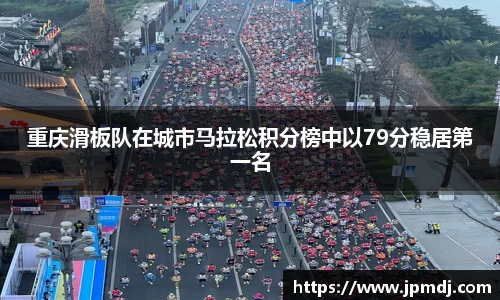 重庆滑板队在城市马拉松积分榜中以79分稳居第一名