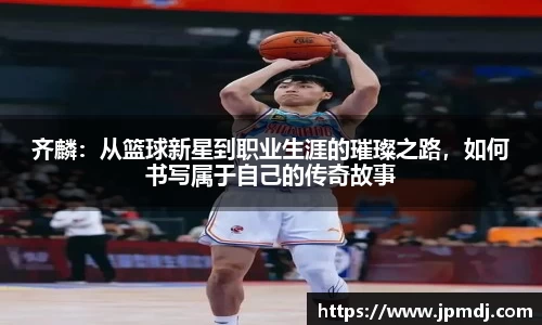齐麟：从篮球新星到职业生涯的璀璨之路，如何书写属于自己的传奇故事